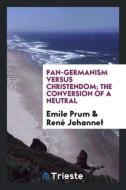 Pan-Germanism versus Christendom; the conversion of a neutral di Emile Prum, René Johannet edito da Trieste Publishing