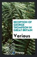 Reception of George Thompson in Great Britain di Various edito da Trieste Publishing