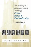 The Making of American Liberal Theology: Crisis, Irony, and Postmodernity, 1950-2005 di Gary Dorrien edito da WESTMINSTER PR