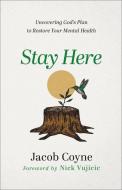 Stay Here: Uncovering God's Plan to Restore Your Mental Health di Jacob Coyne edito da CHOSEN BOOKS