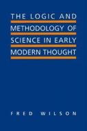 The Logic and Methodology of Science in Early Modern Thought di Fred Wilson edito da University of Toronto Press