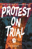 Protest on Trial: The Seattle 7 Conspiracy di Kit Bakke edito da WASHINGTON STATE UNIV PR