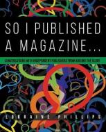 So I Published a Magazine: Conversations with Independent Publishers from Around the Globe di Lorraine Phillips edito da 360 BOOKS LLC