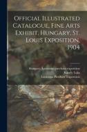 Official Illustrated Catalogue, Fine Arts Exhibit, Hungary, St. Louis Exposition, 1904 di Karoly 1869-1965 Lyka edito da Legare Street Press