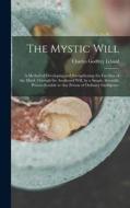 The Mystic Will: A Method of Developing and Strengthening the Faculties of the Mind, through the Awakened Will, by a Simple, Scientific di Charles Godfrey Leland edito da LEGARE STREET PR
