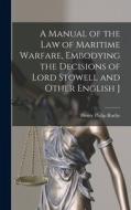 A Manual of the law of Maritime Warfare, Embodying the Decisions of Lord Stowell and Other English J di Henry Philip Roche edito da LEGARE STREET PR