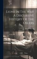 Lions In The Way A Discursive History Of The Oslers di Anne Wilkinson edito da LEGARE STREET PR