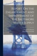 Report On the Enlargement and Improvement of the Baltimore Water Supply di John Ripley Freeman, Frederic P. Stearns edito da LEGARE STREET PR