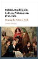 Ireland, Reading and Cultural Nationalism, 1790¿1930 di Andrew Murphy edito da Cambridge University Press