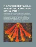 F. B. Vandergrift & Co.'s Hand-Book of the United States Tariff; Conmtaining the Custons Tariff Act of 1894, with Complete Schedules of Articles with di F. B. Vandergrift edito da Rarebooksclub.com