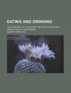 Eating and Drinking; The Alkalinity of the Blood, the Test of Food and Drink in Health and Disease di Albert Harris Hoy edito da Rarebooksclub.com