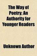 The Way Of Poetry; An Authority For Younger Readers di Unknown Author, John Drinkwater edito da General Books Llc