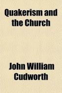 Quakerism And The Church di John William Cudworth edito da General Books