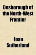 Desborough Of The North-west Frontier di Joan Sutherland edito da General Books