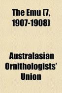 The Emu 7, 1907-1908 di Australasian Union edito da General Books