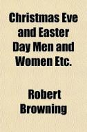 Christmas Eve And Easter Day Men And Women Etc. di Robert Browning edito da General Books Llc