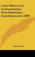 Ueber Klima Und Acclimatisation Nach Ethnischen Gesichtspuncten (1889) di Adolf Bastian edito da Kessinger Publishing