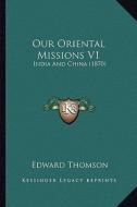 Our Oriental Missions V1: India and China (1870) di Edward Thomson edito da Kessinger Publishing