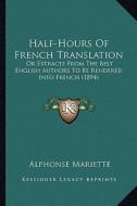 Half-Hours of French Translation: Or Extracts from the Best English Authors to Be Rendered Into French (1894) di Alphonse Mariette edito da Kessinger Publishing