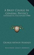 A Brief Course in General Physics: Experimental and Applied (1900) di George Arthur Hoadley edito da Kessinger Publishing