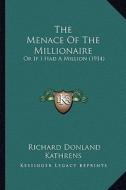 The Menace of the Millionaire: Or If I Had a Million (1914) di Richard Donland Kathrens edito da Kessinger Publishing