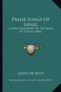 Praise-Songs of Israel: A New Rendering of the Book of Psalms (1886) di John De Witt edito da Kessinger Publishing