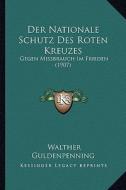 Der Nationale Schutz Des Roten Kreuzes: Gegen Missbrauch Im Frieden (1907) di Walther Guldenpenning edito da Kessinger Publishing
