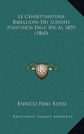 Le Censettantuna Ribellioni Dei Sudditi Pontificii Dall' 896 Al 1859 (1860) di Enrico Pani Rossi edito da Kessinger Publishing