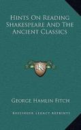Hints on Reading Shakespeare and the Ancient Classics di George Hamlin Fitch edito da Kessinger Publishing