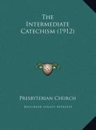 The Intermediate Catechism (1912) di Presbyterian Church edito da Kessinger Publishing