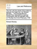 The Trial, With The Whole Of The Evidence, Between The Right Hon. Sir Richard Worsley, ... And George Maurice Bissett, Esq. Defendant For Criminal Con di Richard Worsley edito da Gale Ecco, Print Editions