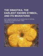 The Swastika, the Earliest Known Symbol, and Its Migrations; With Observations on the Migration of Certain Industries in Prehistoric Times di Thomas Wilson edito da Rarebooksclub.com