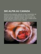 Ski Alpin Au Canada: Skieur Alpin Canadien, Skieuse Alpine Canadienne, Ski Alpin Aux Jeux Olympiques de 2010, Erik Guay, Emily Brydon di Source Wikipedia edito da Books LLC, Wiki Series