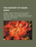 The History of Nadir Shah; Formerly Called Thamas Kuli Khan, the Present Emperor of Persia. ... at the End Is Inserted, a Catalogue of about Two Hundr di James Fraser edito da Rarebooksclub.com