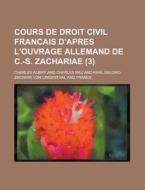 Cours De Droit Civil Francais D\'apres L\'ouvrage Allemand De C.-s. Zachariae (3) di Charles Aubry edito da Rarebooksclub.com