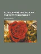 Rome, from the Fall of the Western Empire di George Trevor edito da Rarebooksclub.com