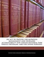 An Act To Provide For Improved Management And Increased Accountability For Certain National Park Service Programs, And For Other Purposes. edito da Bibliogov