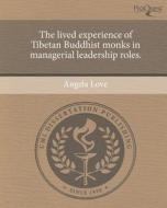 The Lived Experience of Tibetan Buddhist Monks in Managerial Leadership Roles. di Angela Love edito da Proquest, Umi Dissertation Publishing