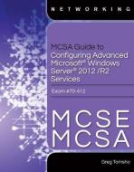 Tomsho, G:  MCSA Guide to Configuring Advanced Microsoft Win di Greg Tomsho edito da Cengage Learning, Inc
