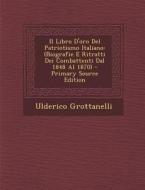 Il Libro D'Oro del Patriotismo Italiano: (Biografie E Ritratti Dei Combattenti Dal 1848 Al 1870) di Ulderico Grottanelli edito da Nabu Press