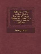 Bulletin of the United States Bureau of Labor Statistics, Issue 53 di Anonymous edito da Nabu Press