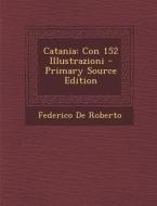 Catania: Con 152 Illustrazioni - Primary Source Edition di Federico De Roberto edito da Nabu Press