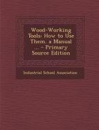 Wood-Working Tools: How to Use Them. a Manual ... edito da Nabu Press