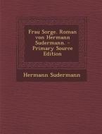 Frau Sorge. Roman Von Hermann Sudermann. - Primary Source Edition di Hermann Sudermann edito da Nabu Press