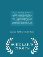 A Law Dictionary Of Words, Terms, Abbreviations And Phrases Which Are Peculiar To The Law And Of Those Which Have A Peculiar Meaning In The Law di James Arthur Ballentine edito da Scholar's Choice