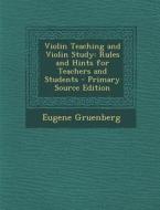 Violin Teaching and Violin Study: Rules and Hints for Teachers and Students - Primary Source Edition di Eugene Gruenberg edito da Nabu Press