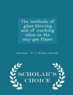 The Methods Of Glass-blowing And Of Working Silica In The Oxy-gas Flame - Scholar's Choice Edition di W a edito da Scholar's Choice