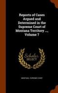 Reports Of Cases Argued And Determined In The Supreme Court Of Montana Territory ..., Volume 7 edito da Arkose Press