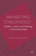 Inhabiting 'Childhood': Children, Labour and Schooling in Postcolonial India di S. Balagopalan edito da Palgrave Macmillan UK