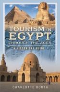 Tourism in Egypt Through the Ages: A Historical Guide di Charlotte Booth edito da PEN & SWORD HISTORY